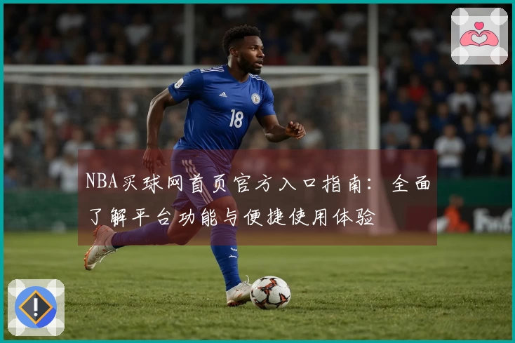 NBA买球网首页官方入口指南：全面了解平台功能与便捷使用体验