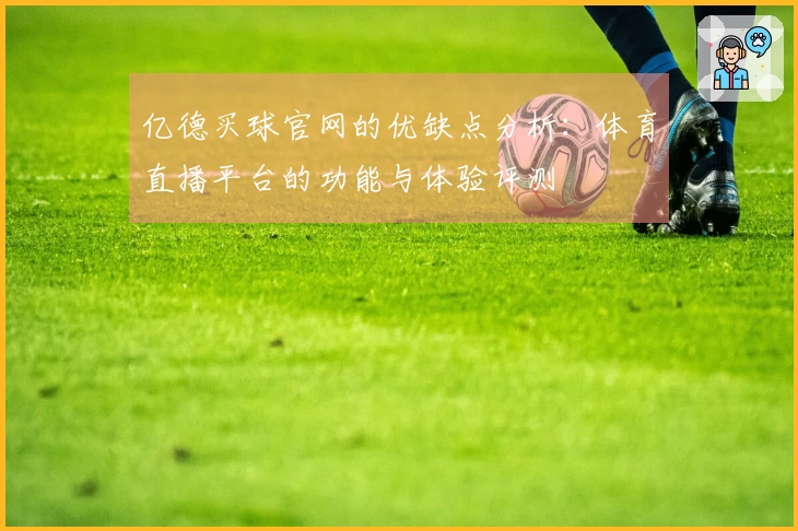 亿德买球官网的优缺点分析：体育直播平台的功能与体验评测