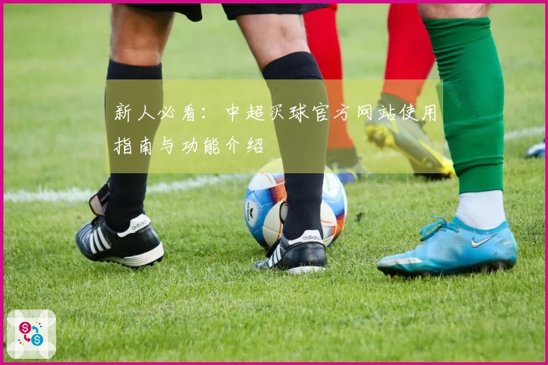 新人必看：中超买球官方网站使用指南与功能介绍