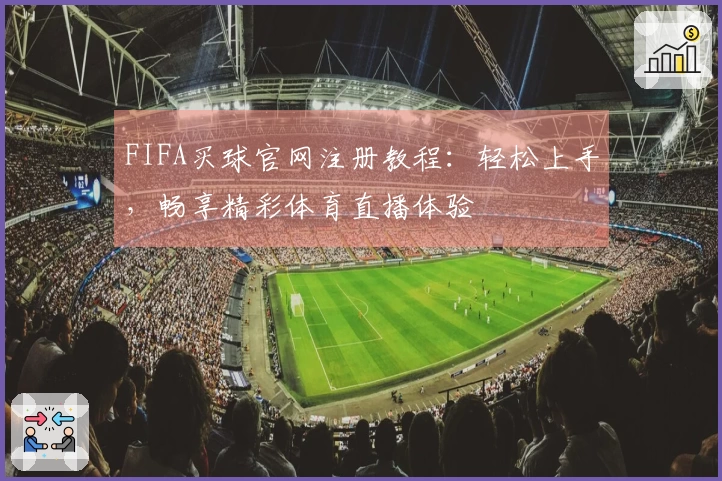 FIFA买球官网注册教程：轻松上手，畅享精彩体育直播体验