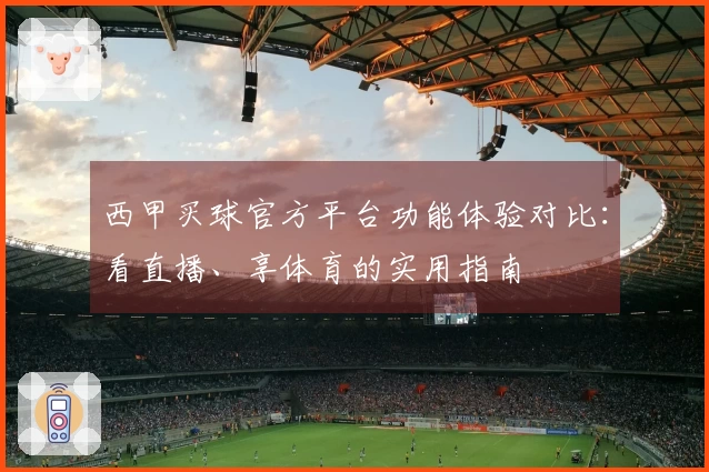 西甲买球官方平台功能体验对比：看直播、享体育的实用指南