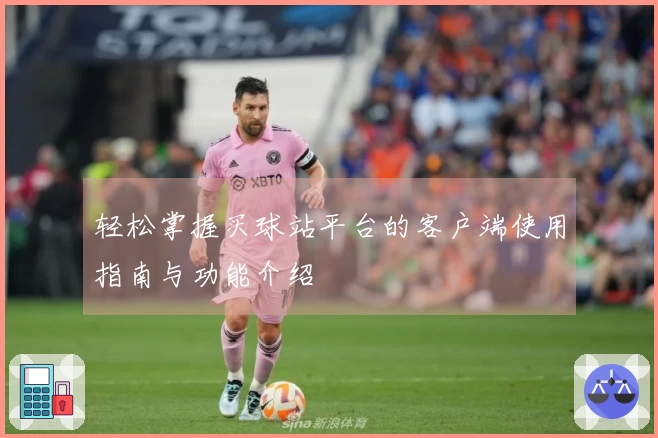 轻松掌握买球站平台的客户端使用指南与功能介绍