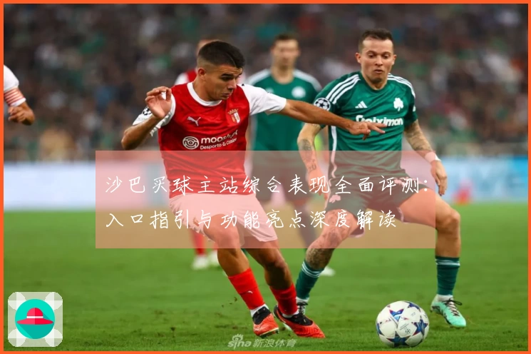 沙巴买球主站综合表现全面评测：入口指引与功能亮点深度解读