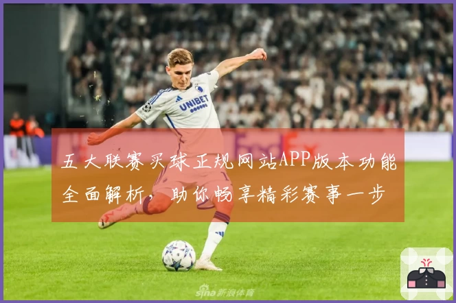 五大联赛买球正规网站APP版本功能全面解析，助你畅享精彩赛事一步到位