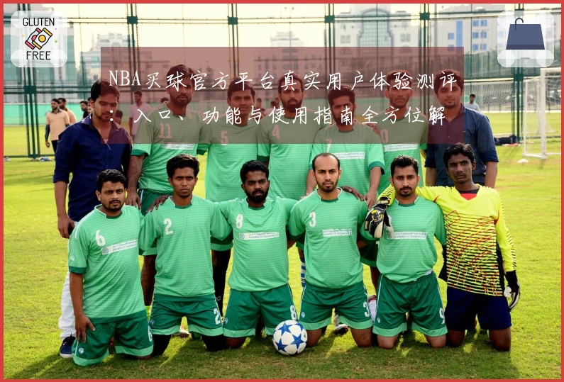 NBA买球官方平台真实用户体验测评：入口、功能与使用指南全方位解读