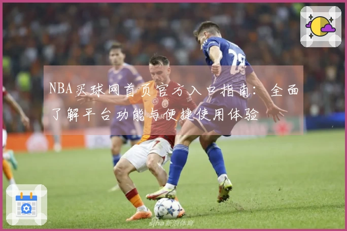 NBA买球网首页官方入口指南：全面了解平台功能与便捷使用体验